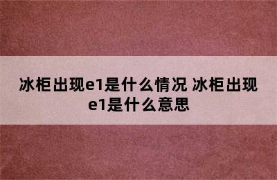 冰柜出现e1是什么情况 冰柜出现e1是什么意思